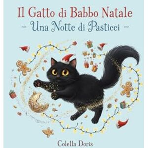 Colella, Doris Il Gatto di Babbo Natale – Una Notte di Pasticci: La storia magica e divertente di Mirtillo, il gatto che salva il Natale Colella, Doris Il Gatto di Babbo Natale – Una Notte di Pasticci: La storia magica e divertente di Mirtillo, il gatto che salva il Natale