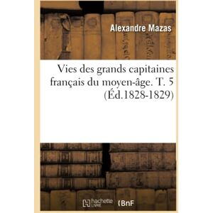 Mazas, Alexandre Vies des grands capitaines français du moyen-âge. T. 5 (Éd.1828-1829) (Histoire) Mazas, Alexandre Vies des grands capitaines français du moyen-âge. T. 5 (Éd.1828-1829) (Histoire)