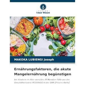 Joseph, Makoka Lubiengi Ernährungsfaktoren, die akute Mangelernährung begünstigen: bei Kindern im Alter von 6 bis 59 Monaten Fälle aus der Gesundheitszone MOSANGO in der DRK (Provinz Kwilu) Joseph, Makoka Lubiengi Ernährungsfaktoren, die akute Mangelernährung begünstigen: bei Kindern im Alter von 6 bis 59 Monaten Fälle aus der Gesundheitszone MOSANGO in der DRK (Provinz Kwilu)