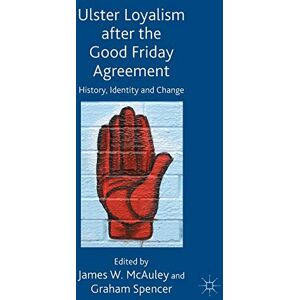 Ulster Loyalism after the Good Friday Agreement: History, Identity and Change Ulster Loyalism after the Good Friday Agreement: History, Identity and Change