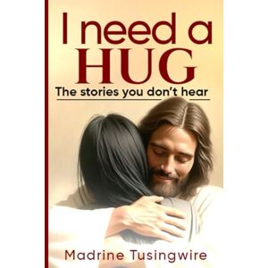 Tusingwire, Madrine I Need a Hug: The stories you don't hear Tusingwire, Madrine I Need a Hug: The stories you don't hear