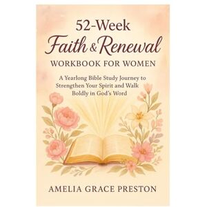 Preston, Amelia Grace 52-Week Faith & Renewal Workbook for Women: A Yearlong Bible Study Journey to Strengthen Your Spirit and Walk Boldly in God’s Word Preston, Amelia Grace 52-Week Faith & Renewal Workbook for Women: A Yearlong Bible Study Journey to Strengthen Your Spirit and Walk Boldly in God’s Word