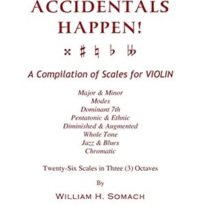 Somach, William H. ACCIDENTALS HAPPEN! A Compilation of Scales for Violin in Three Octaves: Major & Minor, Modes, Dominant 7th, Pentatonic & Ethnic, Diminished & Augmented, Whole Tone, Jazz & Blues, Chromatic Somach, William H. ACCIDENTALS HAPPEN! A Compilation of Scales for Violin in Three Octaves: Major & Minor, Modes, Dominant 7th, Pentatonic & Ethnic, Diminished & Augmented, Whole Tone, Jazz & Blues, Chromatic