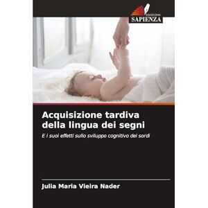 Nader, Julia Maria Vieira Acquisizione tardiva della lingua dei segni: E i suoi effetti sullo sviluppo cognitivo dei sordi Nader, Julia Maria Vieira Acquisizione tardiva della lingua dei segni: E i suoi effetti sullo sviluppo cognitivo dei sordi