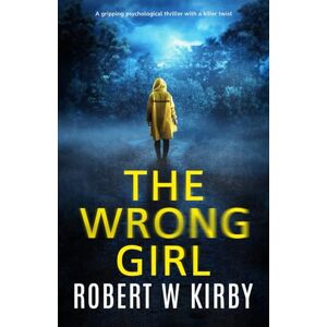 Kirby, Robert W The Wrong Girl: A gripping psychological thriller with a killer twist Kirby, Robert W The Wrong Girl: A gripping psychological thriller with a killer twist