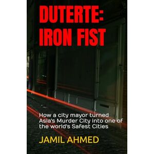 Ahmed DUTERTE : IRON FIST: How a city mayor turned Asia's Murder City into one of the world's Safest Cities Ahmed DUTERTE : IRON FIST: How a city mayor turned Asia's Murder City into one of the world's Safest Cities