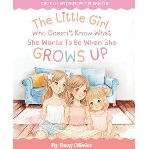Olivier, Suzy The Little Girl Who Doesn’t Know What She Wants to Be When She Grows Up: A Tale of Imagination, Courage and Possibility: Inspiring young minds to ... and discover the magic of entrepreneurship Olivier, Suzy The Little Girl Who Doesn’t Know What She Wants to Be When She Grows Up: A Tale of Imagination, Courage and Possibility: Inspiring young minds to ... and discover the magic of entrepreneurship