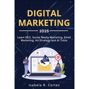 Cortez, Isabela R. Digital Marketing: A Step by Step Guide to Social Media Marketing , Online Ad Strategy , How to SEO , Email Marketing , and Artificial Intelligence AI tools , for Beginners 2025 Cortez, Isabela R. Digital Marketing: A Step by Step Guide to Social Media Marketing , Online Ad Strategy , How to SEO , Email Marketing , and Artificial Intelligence AI tools , for Beginners 2025