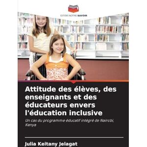 Keitany Jelagat, Julia Attitude des élèves, des enseignants et des éducateurs envers l'éducation inclusive: Un cas du programme éducatif intégré de Nairobi, Kenya Keitany Jelagat, Julia Attitude des élèves, des enseignants et des éducateurs envers l'éducation inclusive: Un cas du programme éducatif intégré de Nairobi, Kenya