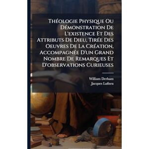 Derham, William ThÃ(c)ologie Physique Ou DÃ(c)monstration De L'existence Et Des Attributs De Dieu, TirÃ(c)e Des Oeuvres De La CrÃ(c)ation, AccompagnÃ(c)e D'un Grand Nombre De Remarques Et D'observations Curieuses Derham, William ThÃ(c)ologie Physique Ou DÃ(c)monstration De L'existence Et Des Attributs De Dieu, TirÃ(c)e Des Oeuvres De La CrÃ(c)ation, AccompagnÃ(c)e D'un Grand Nombre De Remarques Et D'observations Curieuses