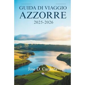 Cardoza, Jose D. GUIDA TURISTICA DELLE AZZORRE 2025-2026: Calma atlantica, meraviglia vulcanica e vita a un ritmo più lento – Portogallo Cardoza, Jose D. GUIDA TURISTICA DELLE AZZORRE 2025-2026: Calma atlantica, meraviglia vulcanica e vita a un ritmo più lento – Portogallo