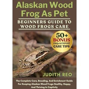 REO, JUDITH ALASKAN WOOD FROG AS PET: The Complete Care, Breeding, And Enrichment Guide For Keeping Alaskan Wood Frogs Healthy, Happy, And Thriving In Captivity REO, JUDITH ALASKAN WOOD FROG AS PET: The Complete Care, Breeding, And Enrichment Guide For Keeping Alaskan Wood Frogs Healthy, Happy, And Thriving In Captivity