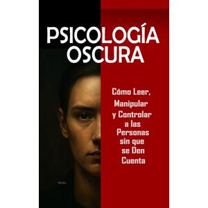 L., Fla O Psicología Oscura: Cómo Leer, Manipular y Controlar a las Personas sin que se Den Cuenta: Domina la manipulación mental, control emocional, persuasión, lenguaje corporal, PNL y técnicas secretas L., Fla O Psicología Oscura: Cómo Leer, Manipular y Controlar a las Personas sin que se Den Cuenta: Domina la manipulación mental, control emocional, persuasión, lenguaje corporal, PNL y técnicas secretas