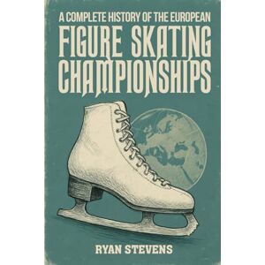 Stevens, Ryan A Complete History of the European Figure Skating Championships (The Figure Skating History Library) Stevens, Ryan A Complete History of the European Figure Skating Championships (The Figure Skating History Library)