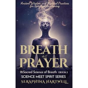 HARTWELL, SERAPHINA BREATH as PRAYER: Ancient Wisdom and Mystical Practices for Spiritual Awakening 18.Sacred Science of Breath EBOOK 2: SCIENCE MEET SPIRIT SERIES HARTWELL, SERAPHINA BREATH as PRAYER: Ancient Wisdom and Mystical Practices for Spiritual Awakening 18.Sacred Science of Breath EBOOK 2: SCIENCE MEET SPIRIT SERIES