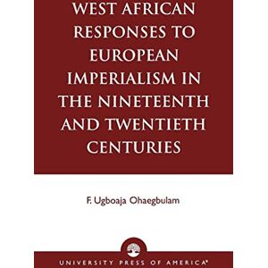 Ohaegbulam, F. Ugboaja West African Responses to European Imperialism in the Nineteenth and Twentieth Centuries Ohaegbulam, F. Ugboaja West African Responses to European Imperialism in the Nineteenth and Twentieth Centuries
