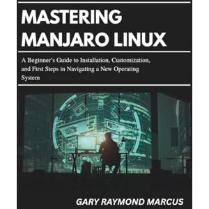 MARCUS, GARY RAYMOND Mastering Manjaro Linux: A Beginner’s Guide to Installation, Customization, and First Steps in Navigating a New Operating System MARCUS, GARY RAYMOND Mastering Manjaro Linux: A Beginner’s Guide to Installation, Customization, and First Steps in Navigating a New Operating System