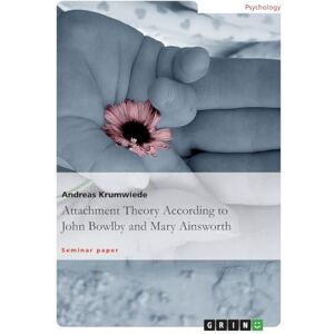 Krumwiede, Andreas Attachment Theory According to John Bowlby and Mary Ainsworth Krumwiede, Andreas Attachment Theory According to John Bowlby and Mary Ainsworth
