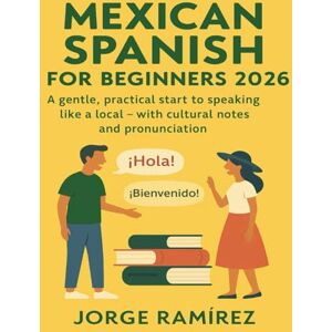 Ramírez, Jorge Mexican Spanish for Beginners: Speak with Confidence from Day One: A gentle, practical start to speaking like a local –with cultural notes and pronunciation Ramírez, Jorge Mexican Spanish for Beginners: Speak with Confidence from Day One: A gentle, practical start to speaking like a local –with cultural notes and pronunciation