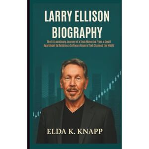 K. Knapp, Elda LARRY ELLISON BIOGRAPHY: The Extraordinary Journey of a Tech Maverick From a Small Apartment to Building a Software Empire That Changed the World K. Knapp, Elda LARRY ELLISON BIOGRAPHY: The Extraordinary Journey of a Tech Maverick From a Small Apartment to Building a Software Empire That Changed the World