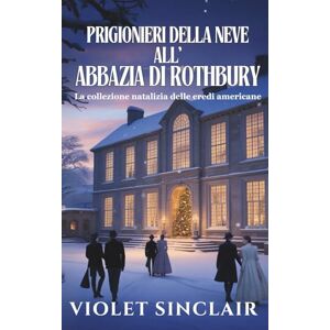 Sinclair, Violet Prigionieri della Neve all'Abbazia di Rothbury: La collezione natalizia delle eredi americane Libri 1-3 (RACCOLTA DI NATALE EREDITIERE AMERICANE Italian Christmas Collection) Sinclair, Violet Prigionieri della Neve all'Abbazia di Rothbury: La collezione natalizia delle eredi americane Libri 1-3 (RACCOLTA DI NATALE EREDITIERE AMERICANE Italian Christmas Collection)