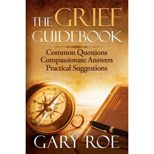 Roe, Gary The Grief Guidebook: Common Questions, Compassionate Answers, Practical Suggestions (Good Grief Series) Roe, Gary The Grief Guidebook: Common Questions, Compassionate Answers, Practical Suggestions (Good Grief Series)
