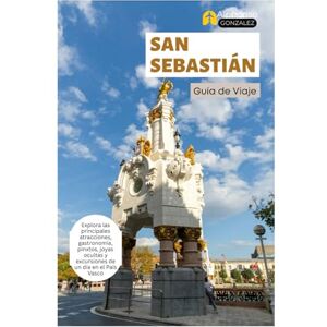 Gonzalez, Alphonso San Sebastián Guía de Viaje: Explora las principales atracciones, gastronomía, pinxtos, joyas ocultas y excursiones de un día en el País Vasco Gonzalez, Alphonso San Sebastián Guía de Viaje: Explora las principales atracciones, gastronomía, pinxtos, joyas ocultas y excursiones de un día en el País Vasco