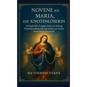 EVANS, SIS THERESE Novene an Maria, die Knotenlöserin: Ein kraftvolles 9-tägiges Gebet zur Heilung, Wiederherstellung und zum Finden von Frieden durch Marias Fürsprache EVANS, SIS THERESE Novene an Maria, die Knotenlöserin: Ein kraftvolles 9-tägiges Gebet zur Heilung, Wiederherstellung und zum Finden von Frieden durch Marias Fürsprache