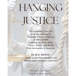 Rawls, M.G. Hanging Justice: The Compelling True Tale of the Last Hangings in El Dorado County, California in 1888 and 1889 Rawls, M.G. Hanging Justice: The Compelling True Tale of the Last Hangings in El Dorado County, California in 1888 and 1889