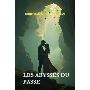 KENGNE CHEKAM, Christian LES ABYSSES DU PASSE: Entre secrets et mensonges KENGNE CHEKAM, Christian LES ABYSSES DU PASSE: Entre secrets et mensonges
