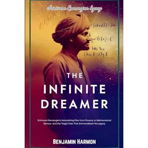 Harmon, Benjamin The Infinite Dreamer: Srinivasa Ramanujan's Astonishing Rise from Poverty to Mathematical Genius-and the Tragic Fate That Immortalized His Legacy Harmon, Benjamin The Infinite Dreamer: Srinivasa Ramanujan's Astonishing Rise from Poverty to Mathematical Genius-and the Tragic Fate That Immortalized His Legacy