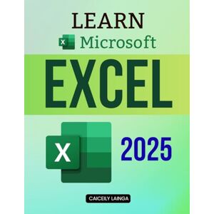 Caiceily Lainga Learn Microsoft Excel 2025: A Practical Beginner’s Handbook (Unofficial Guide) Caiceily Lainga Learn Microsoft Excel 2025: A Practical Beginner’s Handbook (Unofficial Guide)