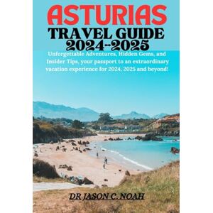 C. Noah, Dr. Jason ASTURIAS TRAVEL GUIDE 2024-2025: Unforgettable Adventures, Hidden Gems, and Insider Tips, your passport to an extraordinary vacation experience for 2024, 2025 and beyond! C. Noah, Dr. Jason ASTURIAS TRAVEL GUIDE 2024-2025: Unforgettable Adventures, Hidden Gems, and Insider Tips, your passport to an extraordinary vacation experience for 2024, 2025 and beyond!