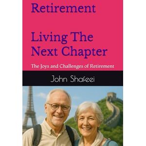 Shafeei, John Retirement Living The Next Chapter: Embracing the Joys and Challenges of Retirement Shafeei, John Retirement Living The Next Chapter: Embracing the Joys and Challenges of Retirement