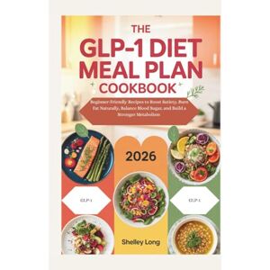 Long, Shelley THE GLP-1 DIET MEAL PLAN COOKBOOK 2026: Beginner-Friendly Recipes to Boost Satiety, Burn Fat Naturally, Balance Blood Sugar, and Build a Stronger Metabolism Long, Shelley THE GLP-1 DIET MEAL PLAN COOKBOOK 2026: Beginner-Friendly Recipes to Boost Satiety, Burn Fat Naturally, Balance Blood Sugar, and Build a Stronger Metabolism
