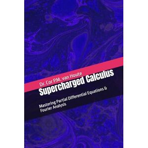 van Houte, Dr. Cor P.M. Supercharged Calculus: Mastering Partial Differential Equations & Fourier Analysis (Supercharged Track: Calculus in 12 Days) van Houte, Dr. Cor P.M. Supercharged Calculus: Mastering Partial Differential Equations & Fourier Analysis (Supercharged Track: Calculus in 12 Days)