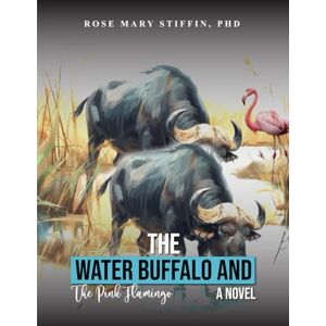 Stiffin PhD, Rose Mary The Water Buffalo and the Pink Flamingo and other animals Stiffin PhD, Rose Mary The Water Buffalo and the Pink Flamingo and other animals