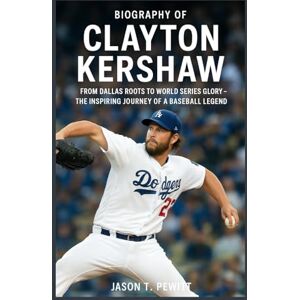 T. Pewitt, Jason Biography of Clayton Kershaw: FROM DALLAS ROOTS TO WORLD SERIES GLORY – THE INSPIRING JOURNEY OF A BASEBALL LEGEND T. Pewitt, Jason Biography of Clayton Kershaw: FROM DALLAS ROOTS TO WORLD SERIES GLORY – THE INSPIRING JOURNEY OF A BASEBALL LEGEND