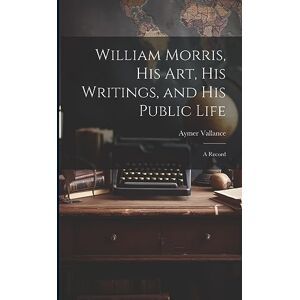 Vallance, Aymer William Morris, His Art, His Writings, and His Public Life: A Record Vallance, Aymer William Morris, His Art, His Writings, and His Public Life: A Record