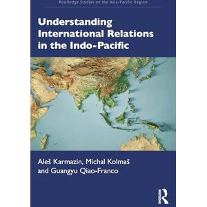 Karmazin, Aleš Understanding International Relations in the Indo-Pacific (Routledge Studies on the Asia-Pacific Region) Karmazin, Aleš Understanding International Relations in the Indo-Pacific (Routledge Studies on the Asia-Pacific Region)