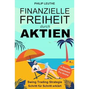 Leuthe, Philip Finanzielle Freiheit durch Aktien: Swing Trading Strategie Schritt für Schritt erklärt 4 Stunden Zeitaufwand pro Woche Leuthe, Philip Finanzielle Freiheit durch Aktien: Swing Trading Strategie Schritt für Schritt erklärt 4 Stunden Zeitaufwand pro Woche