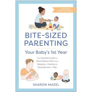 Mazel, Sharon Bite-Sized Parenting: Your Baby's First Year: The Essential Guide to What Matters Most, from Sleeping and Feeding to Development and Play, in an Illustrated Month-by-Month Format Mazel, Sharon Bite-Sized Parenting: Your Baby's First Year: The Essential Guide to What Matters Most, from Sleeping and Feeding to Development and Play, in an Illustrated Month-by-Month Format