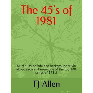 Allen, TJ The 45's of 1981: All the inside info and background trivia about each and every one of the top 100 songs of 1981! (The Yearly Top 100) Allen, TJ The 45's of 1981: All the inside info and background trivia about each and every one of the top 100 songs of 1981! (The Yearly Top 100)