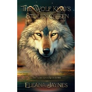 Jaynes, Eleana The Wolf King's Stolen Queen: The Wolf King's Mate Series: 3 Jaynes, Eleana The Wolf King's Stolen Queen: The Wolf King's Mate Series: 3