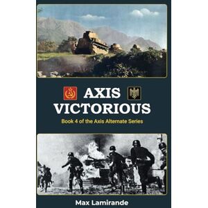 Lamirande, Max Axis Victorious: Book 4 of the Axis Alternate Series Lamirande, Max Axis Victorious: Book 4 of the Axis Alternate Series