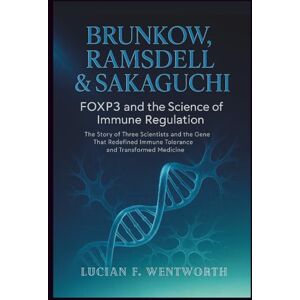 Wentworth, Lucian F. Brunkow, Ramsdell & Sakaguchi: FOXP3 and the Science of Immune Regulation The Story of Three Scientists and the Gene That Redefined Immune Tolerance and Transformed Medicine Wentworth, Lucian F. Brunkow, Ramsdell & Sakaguchi: FOXP3 and the Science of Immune Regulation The Story of Three Scientists and the Gene That Redefined Immune Tolerance and Transformed Medicine
