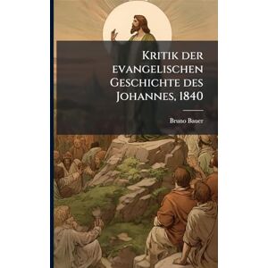 Bauer, Bruno Kritik der evangelischen Geschichte des Johannes, 1840 Bauer, Bruno Kritik der evangelischen Geschichte des Johannes, 1840