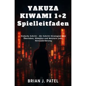 Patel, Brian J. YAKUZA KIWAMI 1+2 SPIELLEITFADEN: Einfache Schritt- für-Schritt-Strategien zum Überleben, Kämpfen und Meistern jeder Herausforderung Patel, Brian J. YAKUZA KIWAMI 1+2 SPIELLEITFADEN: Einfache Schritt- für-Schritt-Strategien zum Überleben, Kämpfen und Meistern jeder Herausforderung