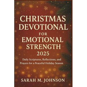 Johnson, Sarah M. Christmas Devotional for Emotional Strength 2025: Daily Scriptures, Reflections, and Prayers for a Peaceful Holiday Season Johnson, Sarah M. Christmas Devotional for Emotional Strength 2025: Daily Scriptures, Reflections, and Prayers for a Peaceful Holiday Season