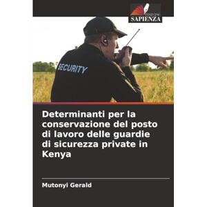 Gerald, Mutonyi Determinanti per la conservazione del posto di lavoro delle guardie di sicurezza private in Kenya Gerald, Mutonyi Determinanti per la conservazione del posto di lavoro delle guardie di sicurezza private in Kenya